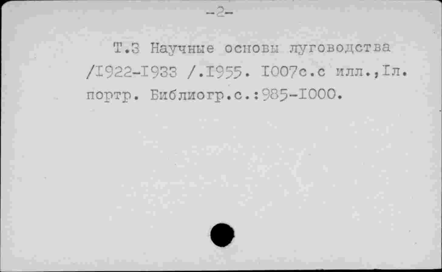 ﻿Т.З Научные основы луговодства /1922-1933 /.1955. ЮО?с.с илл.,1л. портр. Библиогр.с.:985-ЮОО.